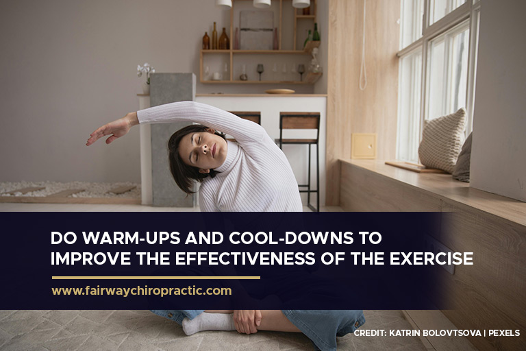 Do warm-ups and cool-downs to improve the effectiveness of the exercise