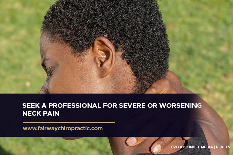 Seek a professional for severe or worsening neck pain