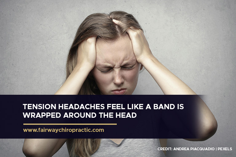 Tension headaches feel like a band is wrapped around the head