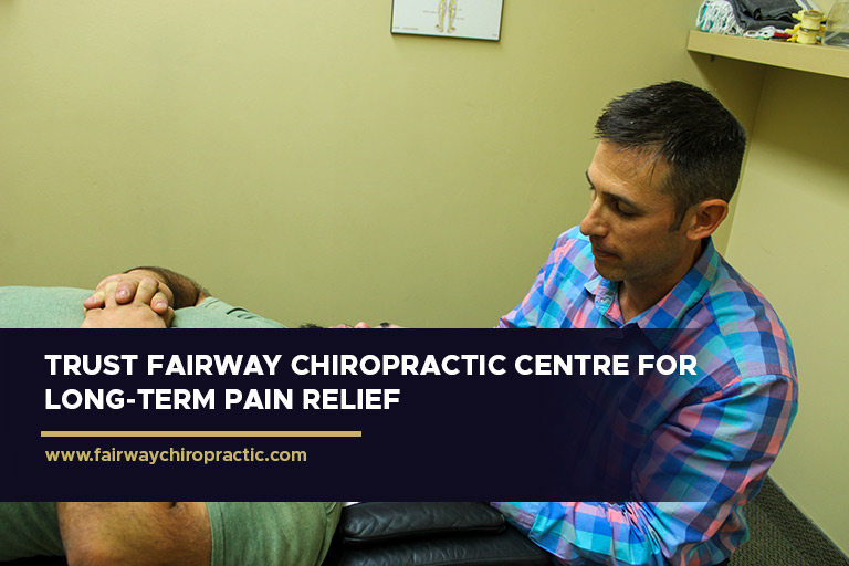 Trust Fairway Chiropractic Centre for long-term pain relief