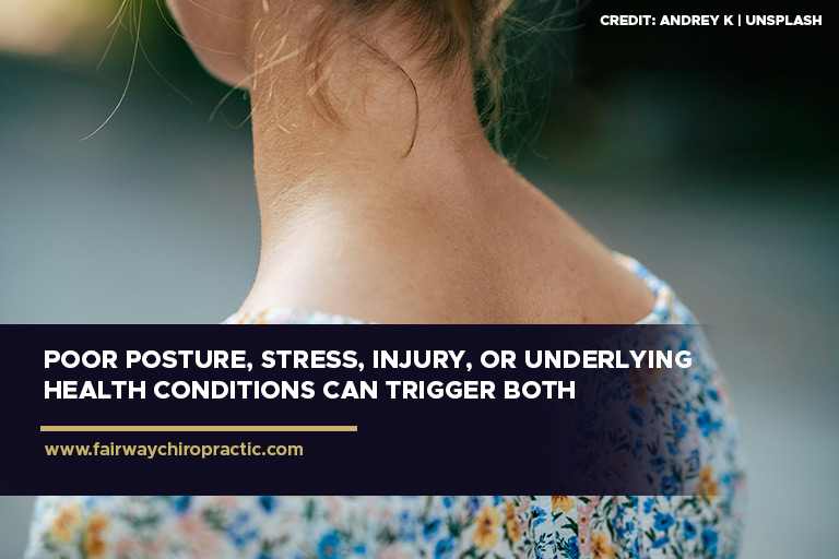 Poor posture, stress, injury, or underlying health conditions can trigger both